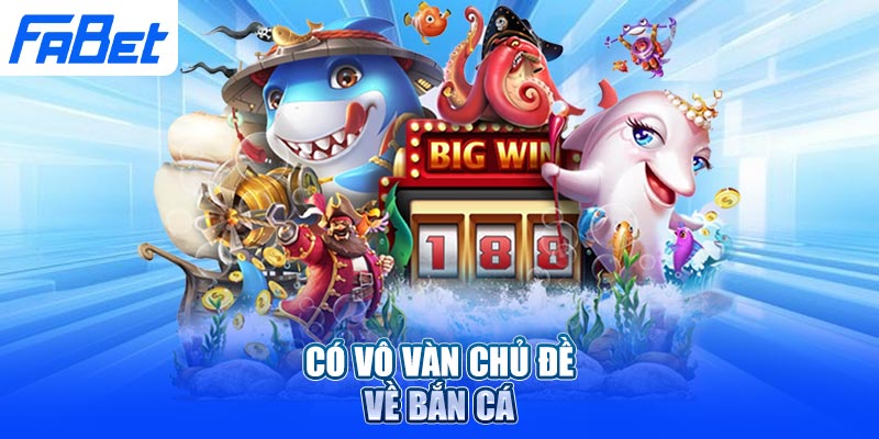 Có vô vàn chủ đề về bắn cá