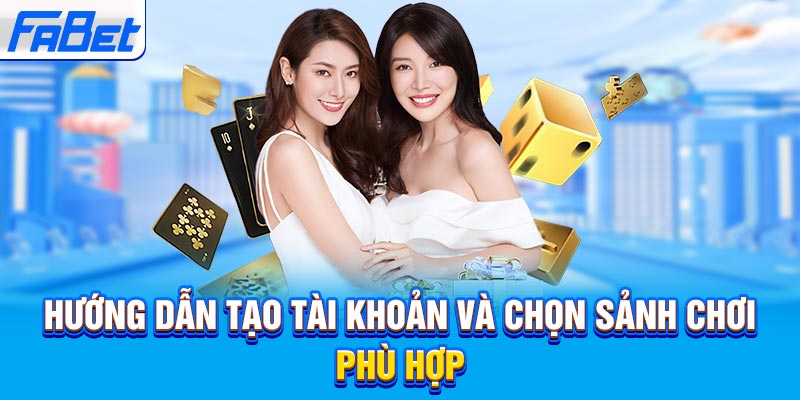 Hướng dẫn tạo tài khoản và chọn sảnh chơi phù hợp