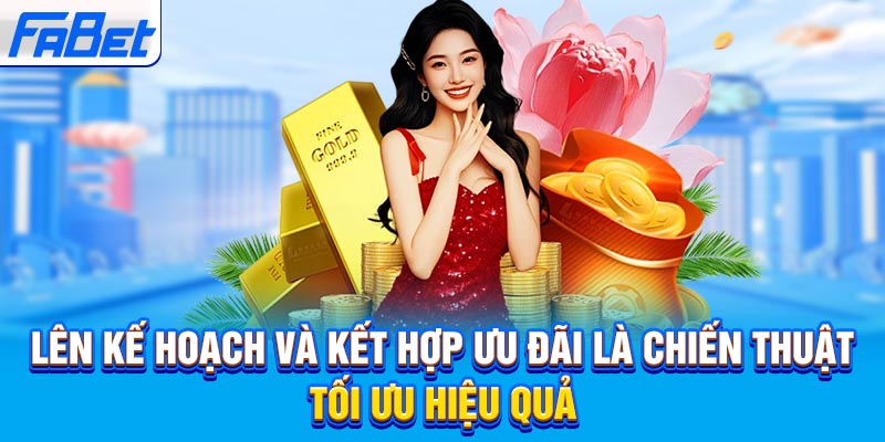 Lên kế hoạch và kết hợp ưu đãi là chiến thuật tối ưu hiệu quả