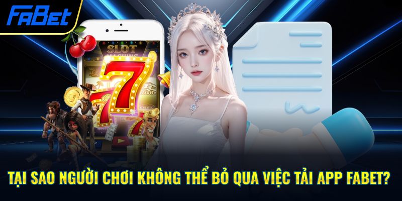 Tại sao người chơi không thể bỏ qua việc tải app Fabet?