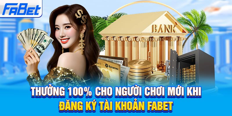 Thưởng 100% cho người chơi mới khi đăng ký tài khoản Fabet