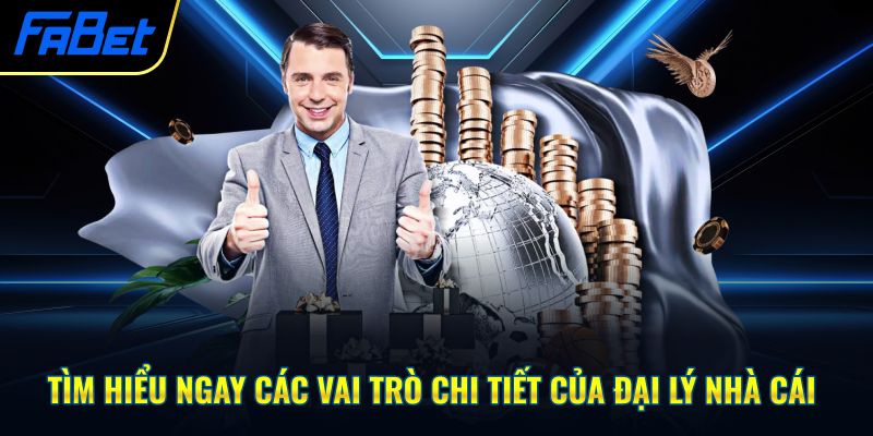 Tìm hiểu ngay các vai trò chi tiết của đại lý nhà cái