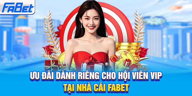 Ưu đãi dành riêng cho hội viên VIP tại nhà cái Fabet