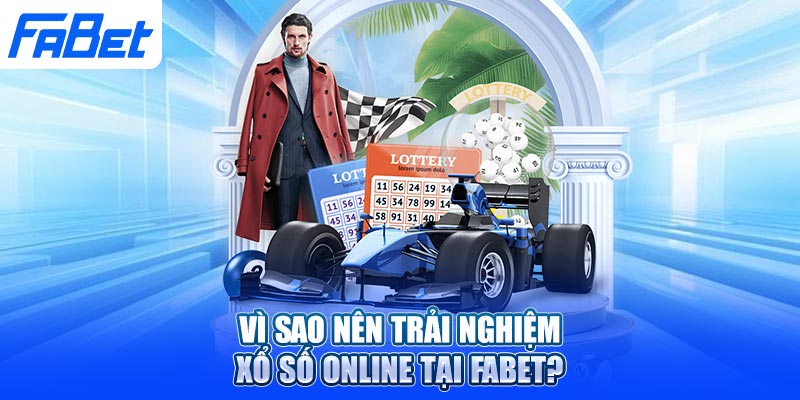 Vì sao nên trải nghiệm xổ số online tại Fabet?